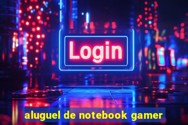 aluguel de notebook gamer