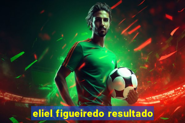 eliel figueiredo resultado