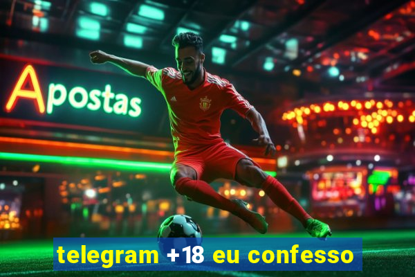 telegram +18 eu confesso