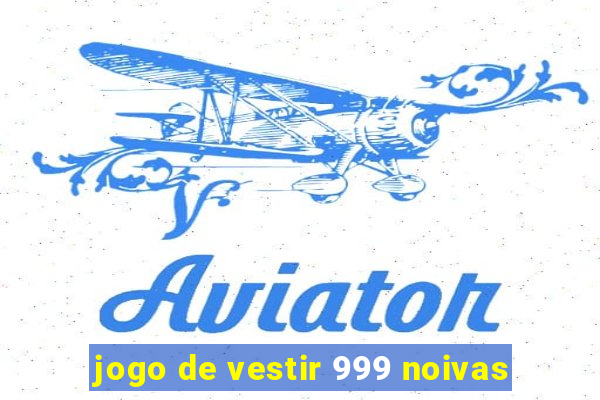 jogo de vestir 999 noivas