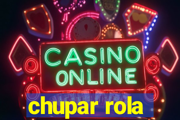 chupar rola