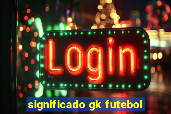 significado gk futebol