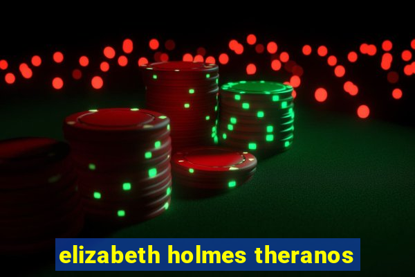 elizabeth holmes theranos