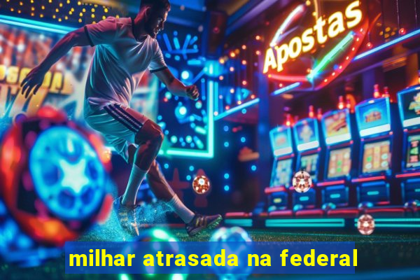 milhar atrasada na federal