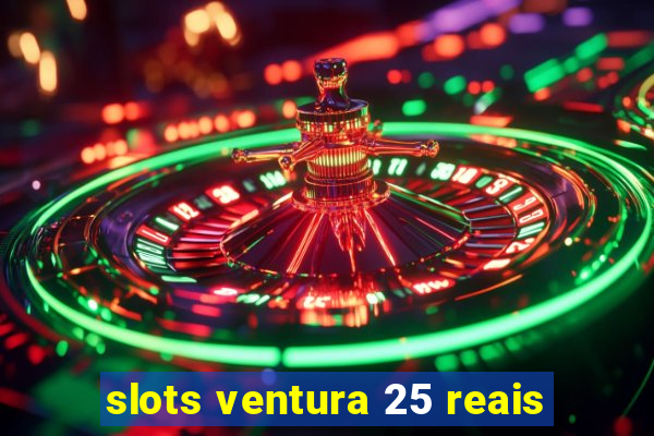 slots ventura 25 reais