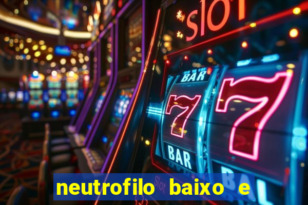 neutrofilo baixo e linfocito alto