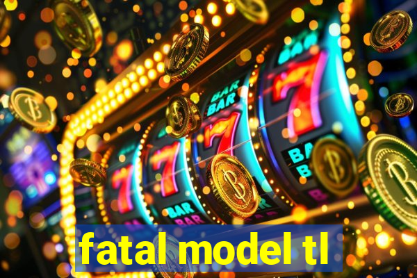 fatal model tl