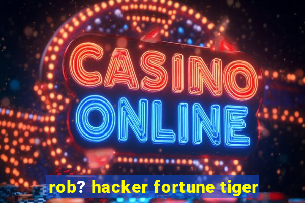 rob? hacker fortune tiger