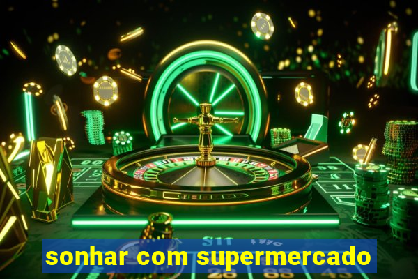 sonhar com supermercado